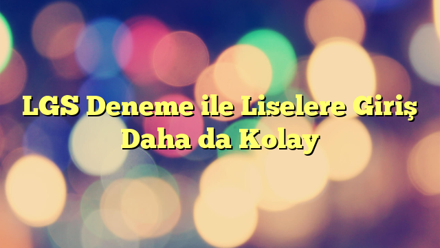 LGS Deneme ile Liselere Giriş Daha da Kolay