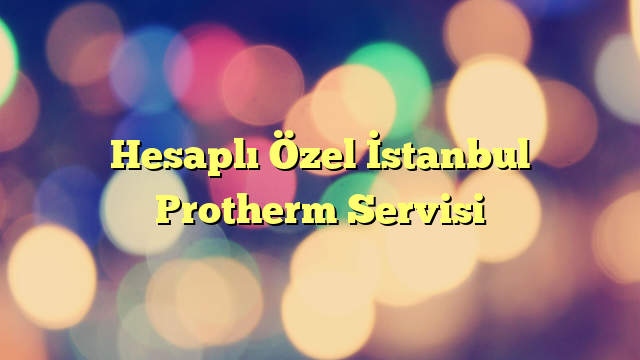 Hesaplı Özel İstanbul Protherm Servisi
