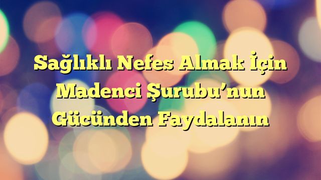 Sağlıklı Nefes Almak İçin Madenci Şurubu’nun Gücünden Faydalanın