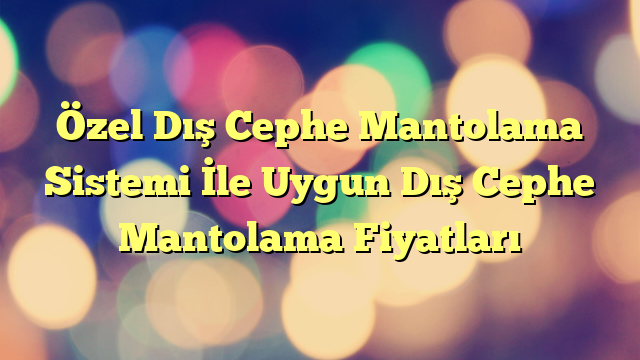 Özel Dış Cephe Mantolama Sistemi İle Uygun Dış Cephe Mantolama Fiyatları